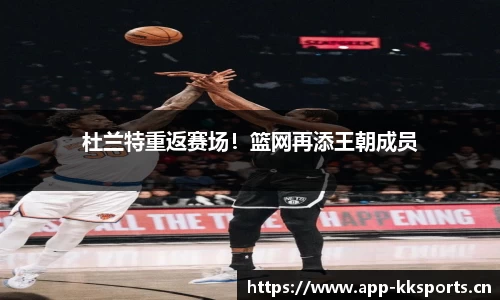 杜兰特重返赛场！篮网再添王朝成员