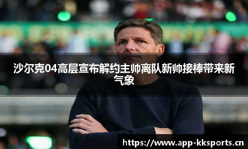 沙尔克04高层宣布解约主帅离队新帅接棒带来新气象