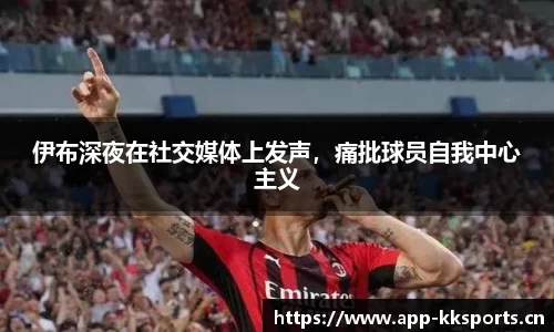 伊布深夜在社交媒体上发声，痛批球员自我中心主义