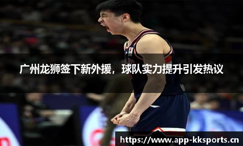 广州龙狮签下新外援，球队实力提升引发热议