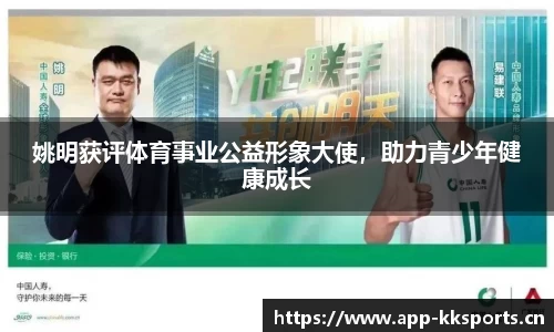 姚明获评体育事业公益形象大使，助力青少年健康成长