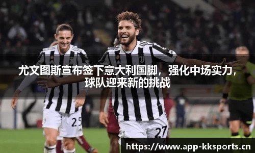 尤文图斯宣布签下意大利国脚，强化中场实力，球队迎来新的挑战