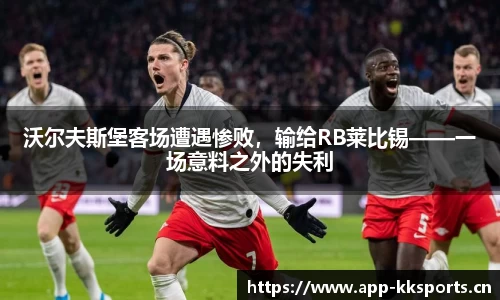 沃尔夫斯堡客场遭遇惨败，输给RB莱比锡——一场意料之外的失利
