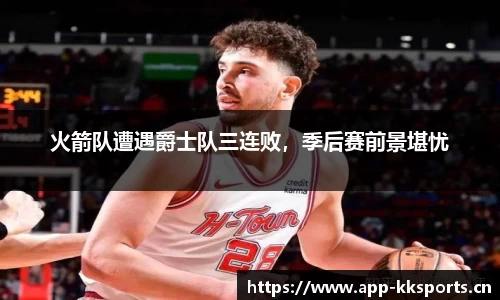 火箭队遭遇爵士队三连败，季后赛前景堪忧