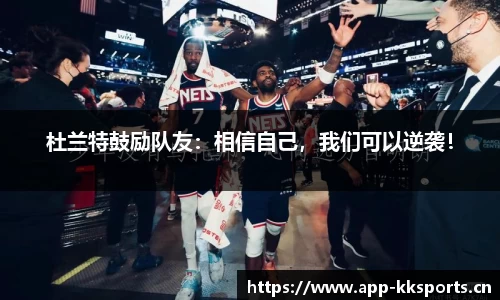 杜兰特鼓励队友：相信自己，我们可以逆袭！