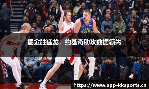 掘金胜猛龙，约基奇助攻数据领先