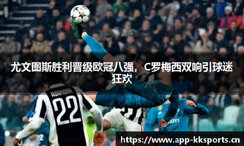 尤文图斯胜利晋级欧冠八强，C罗梅西双响引球迷狂欢