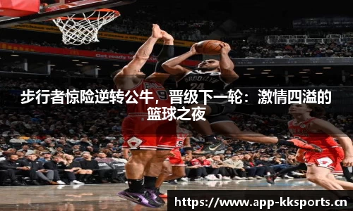 步行者惊险逆转公牛，晋级下一轮：激情四溢的篮球之夜