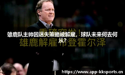 雄鹿队主帅因迷失策略被解雇，球队未来何去何从？