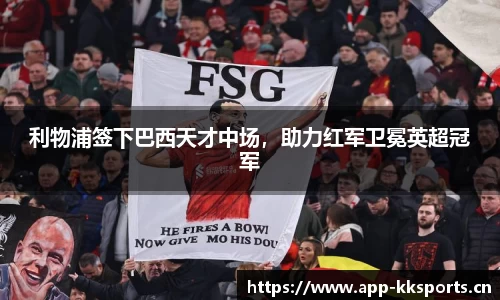 利物浦签下巴西天才中场，助力红军卫冕英超冠军