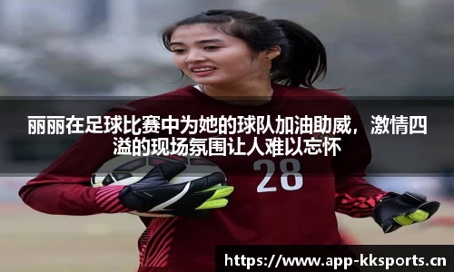 丽丽在足球比赛中为她的球队加油助威，激情四溢的现场氛围让人难以忘怀