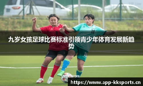 九岁女孩足球比赛标准引领青少年体育发展新趋势
