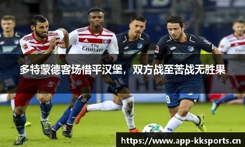 多特蒙德客场惜平汉堡，双方战至苦战无胜果