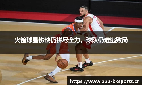 火箭球星伤缺仍拼尽全力，球队仍难逃败局