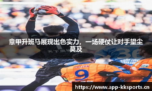 意甲升班马展现出色实力，一场硬仗让对手望尘莫及
