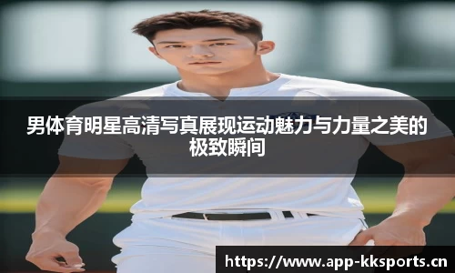 男体育明星高清写真展现运动魅力与力量之美的极致瞬间