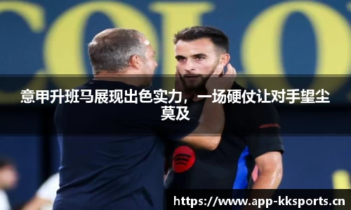 意甲升班马展现出色实力，一场硬仗让对手望尘莫及