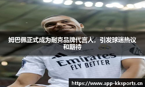 姆巴佩正式成为耐克品牌代言人，引发球迷热议和期待