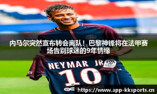 内马尔突然宣布转会离队！巴黎神锋将在法甲赛场告别球迷的9年情缘