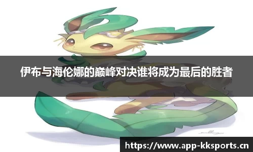 伊布与海伦娜的巅峰对决谁将成为最后的胜者