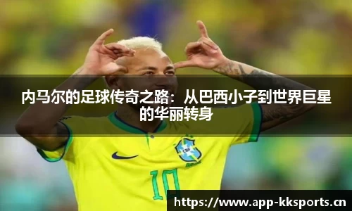 内马尔的足球传奇之路：从巴西小子到世界巨星的华丽转身