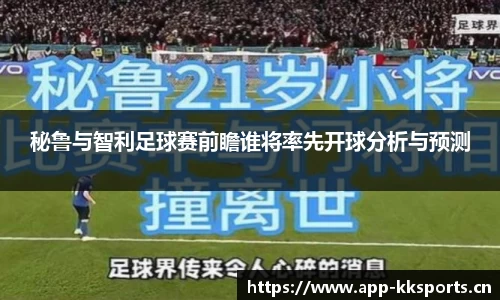 秘鲁与智利足球赛前瞻谁将率先开球分析与预测