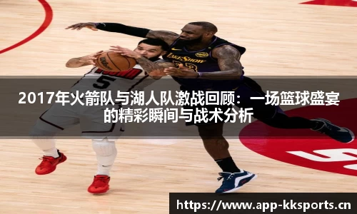2017年火箭队与湖人队激战回顾：一场篮球盛宴的精彩瞬间与战术分析
