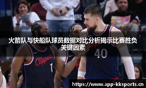火箭队与快船队球员数据对比分析揭示比赛胜负关键因素