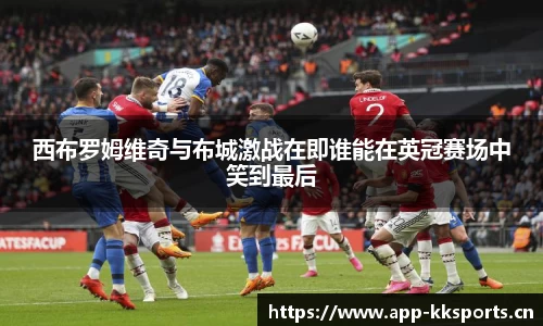 西布罗姆维奇与布城激战在即谁能在英冠赛场中笑到最后