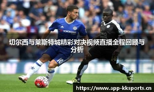切尔西与莱斯特城精彩对决视频直播全程回顾与分析