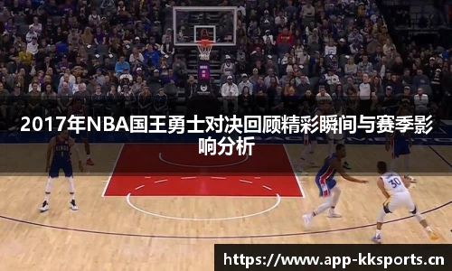 2017年NBA国王勇士对决回顾精彩瞬间与赛季影响分析